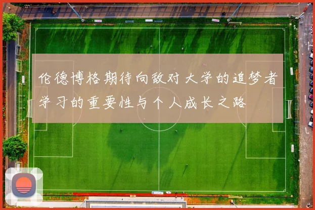 伦德博格期待向敌对大学的追梦者学习的重要性与个人成长之路