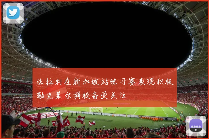 法拉利在新加坡站练习赛表现积极勒克莱尔调校备受关注