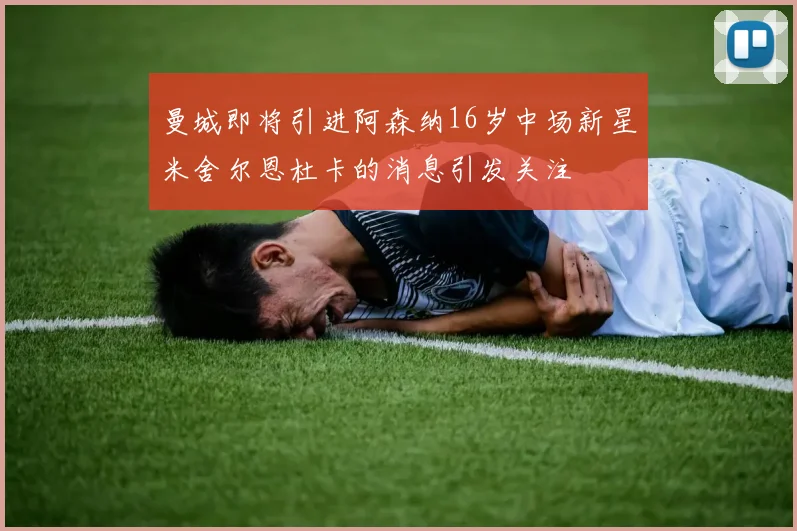 曼城即将引进阿森纳16岁中场新星米舍尔恩杜卡的消息引发关注