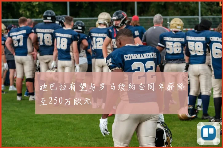 迪巴拉有望与罗马续约合同年薪降至250万欧元