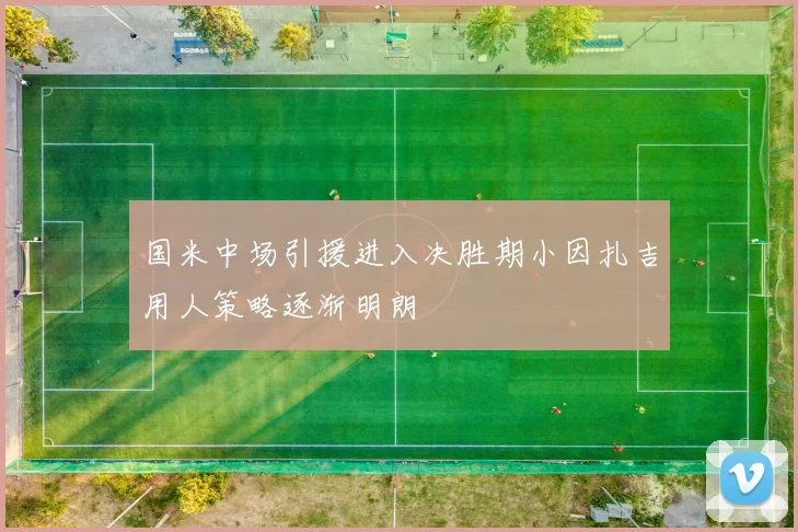 国米中场引援进入决胜期小因扎吉用人策略逐渐明朗