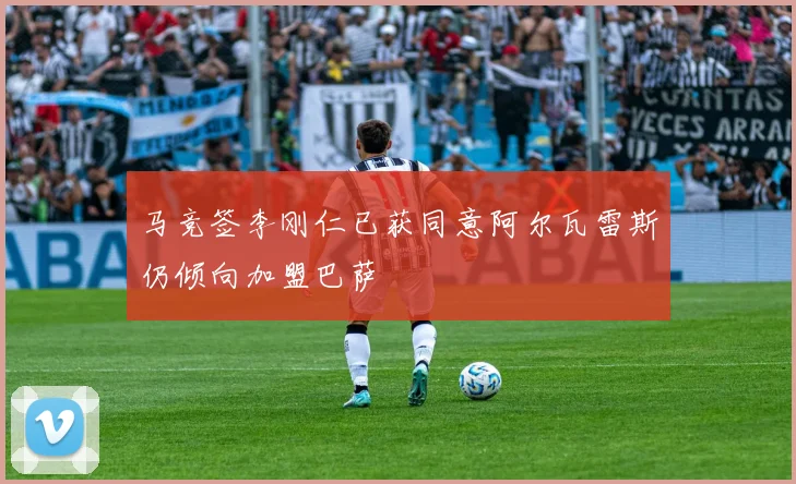 马竞签李刚仁已获同意阿尔瓦雷斯仍倾向加盟巴萨