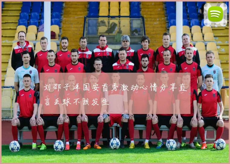 刘邵子洋国安首秀激动心情分享直言丢球不该发生