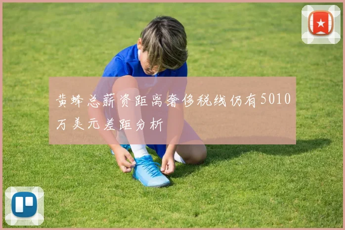 黄蜂总薪资距离奢侈税线仍有5010万美元差距分析