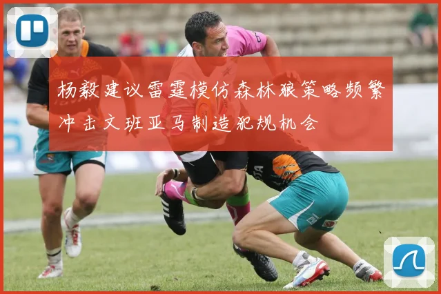 杨毅建议雷霆模仿森林狼策略频繁冲击文班亚马制造犯规机会