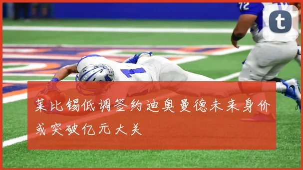 莱比锡低调签约迪奥曼德未来身价或突破亿元大关