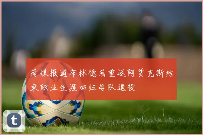 荷媒报道布林德或重返阿贾克斯结束职业生涯回归母队退役