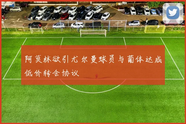 阿莫林欲引尤尔曼球员与葡体达成低价转会协议